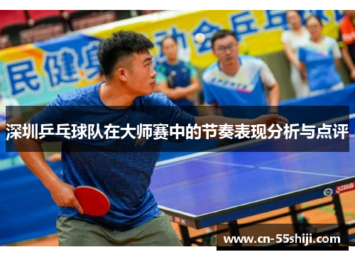 深圳乒乓球队在大师赛中的节奏表现分析与点评