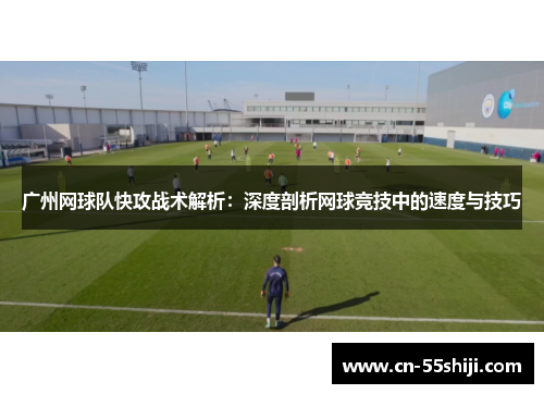 广州网球队快攻战术解析：深度剖析网球竞技中的速度与技巧