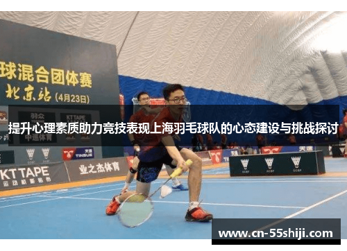提升心理素质助力竞技表现上海羽毛球队的心态建设与挑战探讨