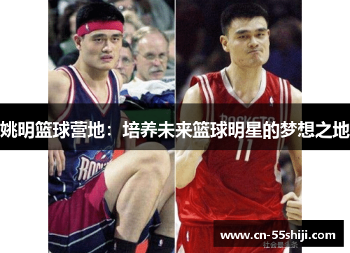 姚明篮球营地：培养未来篮球明星的梦想之地