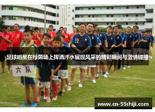 足球明星在绿茵场上挥洒汗水展现风采的精彩瞬间与激情碰撞