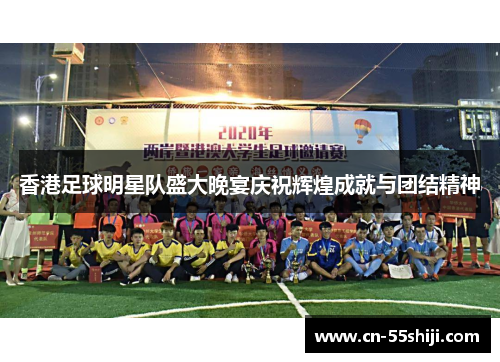 香港足球明星队盛大晚宴庆祝辉煌成就与团结精神