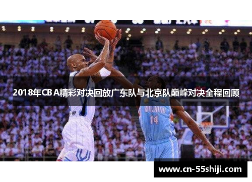 2018年CBA精彩对决回放广东队与北京队巅峰对决全程回顾