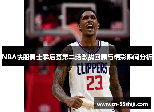NBA快船勇士季后赛第二场激战回顾与精彩瞬间分析