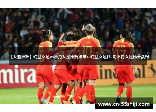 【女亚洲杯】约旦女足vs不丹女足比赛结果：约旦女足(3-0)不丹女足比分战报