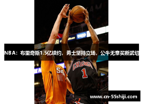 NBA：布里奇斯1.5亿续约，勇士坚持立场，公牛无意买断武切