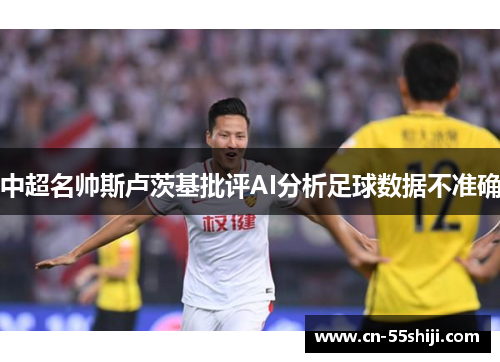 中超名帅斯卢茨基批评AI分析足球数据不准确
