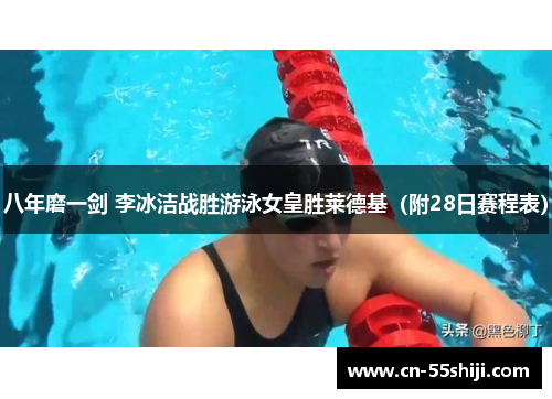 八年磨一剑 李冰洁战胜游泳女皇胜莱德基（附28日赛程表）