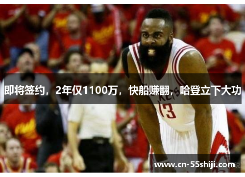 即将签约，2年仅1100万，快船赚翻，哈登立下大功