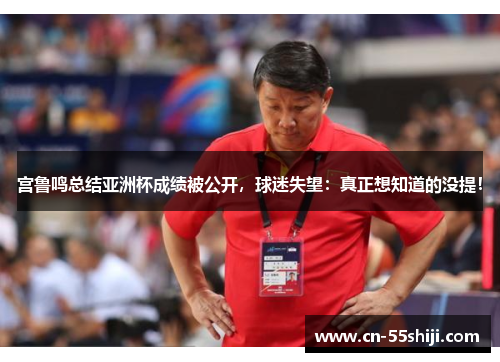 宫鲁鸣总结亚洲杯成绩被公开，球迷失望：真正想知道的没提！